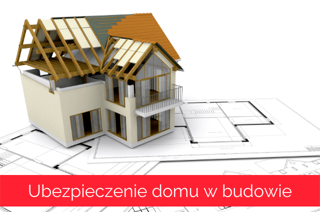 ubezpieczenie domu w budowie fundamenty ubezpieczenie od kradzieży budowa domu